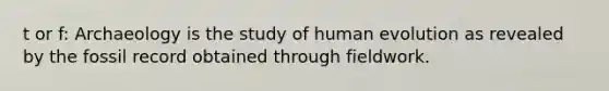 t or f: Archaeology is the study of human evolution as revealed by the fossil record obtained through fieldwork.