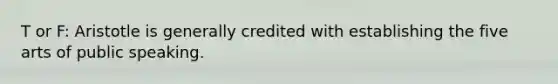 T or F: Aristotle is generally credited with establishing the five arts of public speaking.
