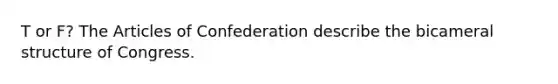 T or F? The Articles of Confederation describe the bicameral structure of Congress.