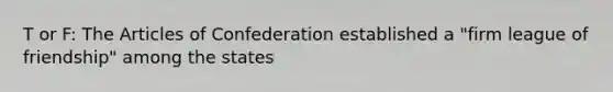 T or F: The Articles of Confederation established a "firm league of friendship" among the states