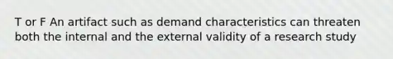 T or F An artifact such as demand characteristics can threaten both the internal and the external validity of a research study