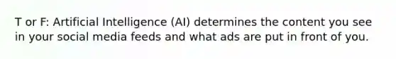 T or F: Artificial Intelligence (AI) determines the content you see in your social media feeds and what ads are put in front of you.