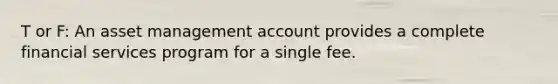 T or F: An asset management account provides a complete financial services program for a single fee.