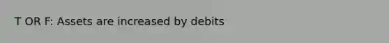 T OR F: Assets are increased by debits