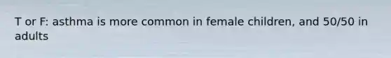 T or F: asthma is more common in female children, and 50/50 in adults