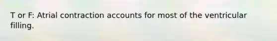 T or F: Atrial contraction accounts for most of the ventricular filling.