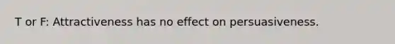 T or F: Attractiveness has no effect on persuasiveness.