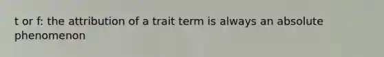 t or f: the attribution of a trait term is always an absolute phenomenon