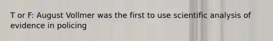 T or F: August Vollmer was the first to use scientific analysis of evidence in policing