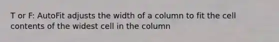 T or F: AutoFit adjusts the width of a column to fit the cell contents of the widest cell in the column