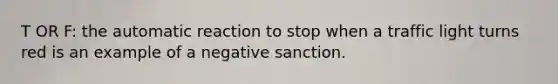 T OR F: the automatic reaction to stop when a traffic light turns red is an example of a negative sanction.