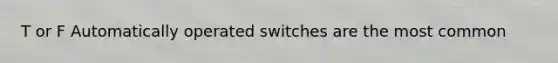 T or F Automatically operated switches are the most common