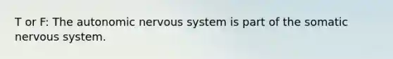 T or F: The autonomic nervous system is part of the somatic nervous system.