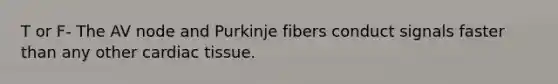 T or F- The AV node and Purkinje fibers conduct signals faster than any other cardiac tissue.