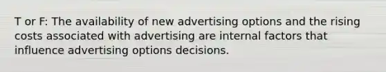 T or F: The availability of new advertising options and the rising costs associated with advertising are internal factors that influence advertising options decisions.