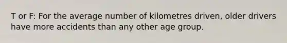 T or F: For the average number of kilometres driven, older drivers have more accidents than any other age group.