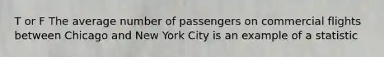 T or F The average number of passengers on commercial flights between Chicago and New York City is an example of a statistic