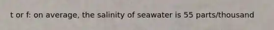 t or f: on average, the salinity of seawater is 55 parts/thousand