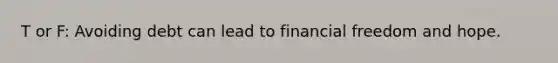 T or F: Avoiding debt can lead to financial freedom and hope.