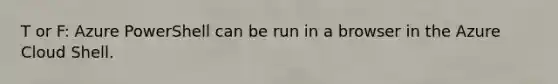 T or F: Azure PowerShell can be run in a browser in the Azure Cloud Shell.