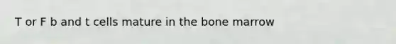 T or F b and t cells mature in the bone marrow