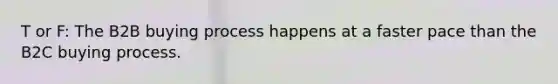 T or F: The B2B buying process happens at a faster pace than the B2C buying process.