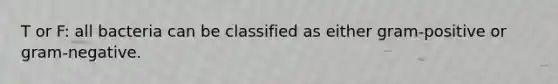 T or F: all bacteria can be classified as either gram-positive or gram-negative.