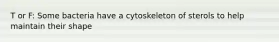 T or F: Some bacteria have a cytoskeleton of sterols to help maintain their shape