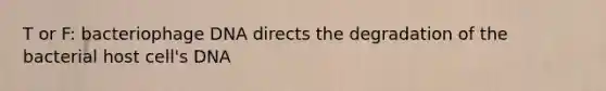 T or F: bacteriophage DNA directs the degradation of the bacterial host cell's DNA
