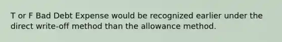 T or F Bad Debt Expense would be recognized earlier under the direct write-off method than the allowance method.