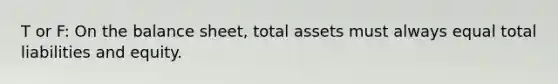 T or F: On the balance sheet, total assets must always equal total liabilities and equity.