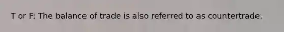 T or F: The balance of trade is also referred to as countertrade.