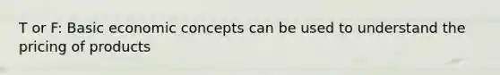 T or F: Basic economic concepts can be used to understand the pricing of products