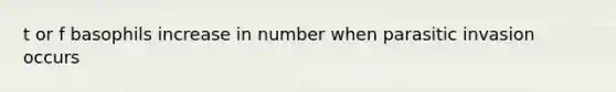 t or f basophils increase in number when parasitic invasion occurs