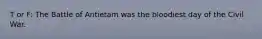 T or F: The Battle of Antietam was the bloodiest day of the Civil War.