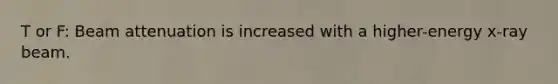 T or F: Beam attenuation is increased with a higher-energy x-ray beam.