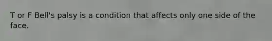 T or F Bell's palsy is a condition that affects only one side of the face.