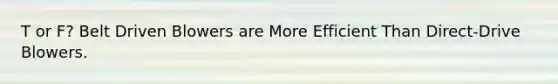 T or F? Belt Driven Blowers are More Efficient Than Direct-Drive Blowers.