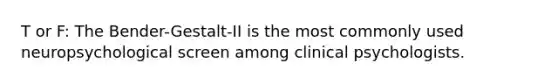 T or F: The Bender-Gestalt-II is the most commonly used neuropsychological screen among clinical psychologists.