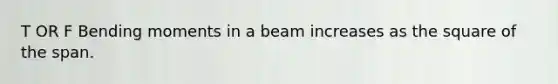 T OR F Bending moments in a beam increases as the square of the span.