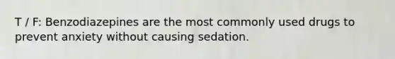 T / F: Benzodiazepines are the most commonly used drugs to prevent anxiety without causing sedation.