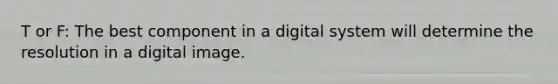 T or F: The best component in a digital system will determine the resolution in a digital image.