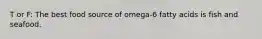 T or F: The best food source of omega-6 fatty acids is fish and seafood.