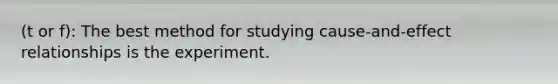 (t or f): The best method for studying cause-and-effect relationships is the experiment.