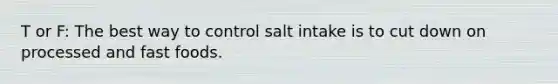 T or F: The best way to control salt intake is to cut down on processed and fast foods.