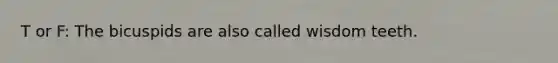 T or F: The bicuspids are also called wisdom teeth.