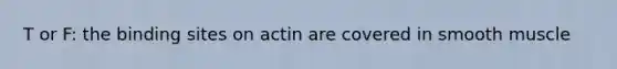 T or F: the binding sites on actin are covered in smooth muscle