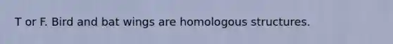 T or F. Bird and bat wings are homologous structures.