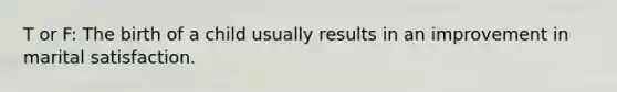 T or F: The birth of a child usually results in an improvement in marital satisfaction.
