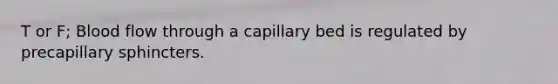 T or F; Blood flow through a capillary bed is regulated by precapillary sphincters.